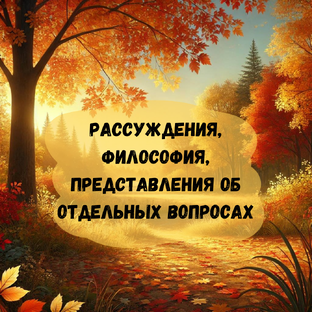 Рассуждения, философия, представления об отдельных вопросах