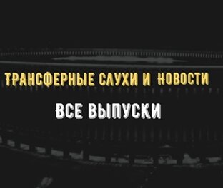 ТРАНСФЕРНЫЕ СЛУХИ И НОВОСТИ. ВСЕ ВЫПУСКИ