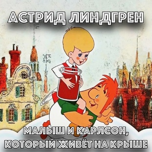 АСТРИД ЛИНДГРЕН "МАЛЫШ И КАРЛСОН, КОТОРЫЙ ЖИВЁТ НА КРЫШЕ"