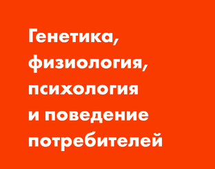 Генетика, физиология, психология и поведение потребителей.