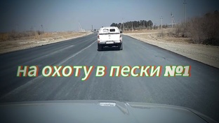 Туркмения. Поездка на охоту с сыном и друзьями. По пути снимаем всё.