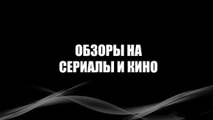 Обзоры на фильмы и сериалы