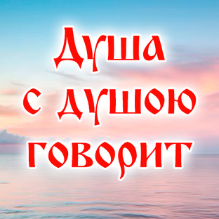 Душа с Душою говорит