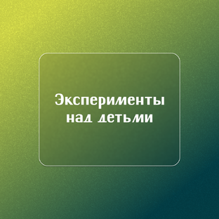 Эксперименты над детьми
