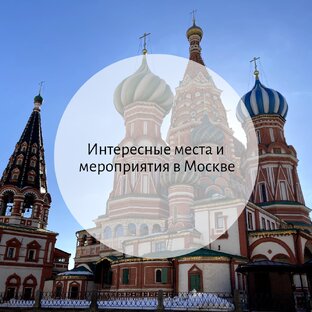 Интересные места и мероприятия в Москве 