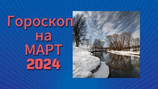 Гороскоп-прогноз на МАРТ 2024г.