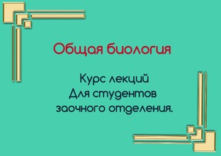 Лекции по общей биологии для студентов заочного отделения.