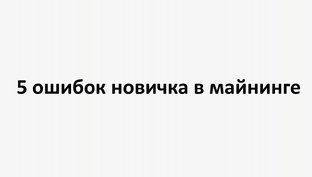5 ошибок новичка в майнинге: как не потерять деньги, оборудование и время
