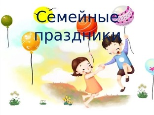 СЕМЕЙНЫЕ ПРАЗДНИКИ
