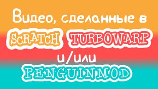 Видео, сделанные в Scratch, Turbowarp и/или PenguinMod