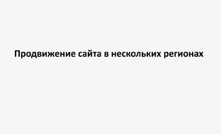 Продвижение сайта в нескольких регионах: секреты, неочевидные стратегии и защита