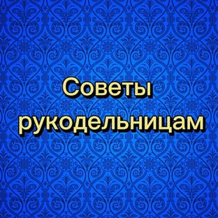 Советы рукодельницам