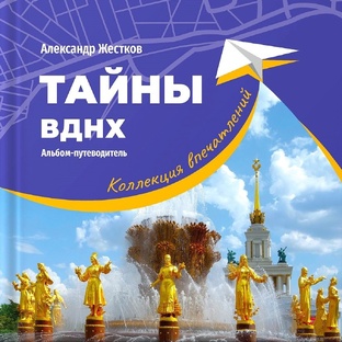 Книга "Тайны ВДНХ. Коллекция впечатлений"