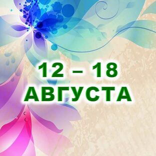 🍀 С 12 по 18 АВГУСТА 2024 г. 