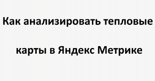 Как анализировать тепловые карты в Яндекс Метрике?