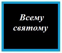 - Всему святому -