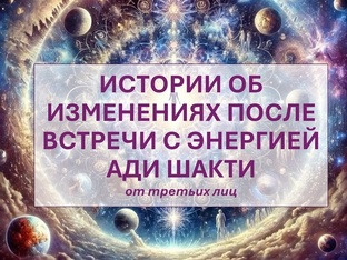 ИСТОРИИ ОБ ИЗМЕНЕНИЯХ ПОСЛЕ ВСТРЕЧИ С ЭНЕРГИЕЙ АДИ ШАКТИ