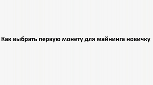 Как выбрать первую монету для майнинга новичку в реалиях современного рынка