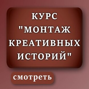 КУРС «МОНТАЖ КРЕАТИВНЫХ ИСТОРИЙ»
