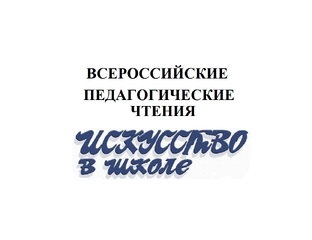 Всероссийские педагогические чтения "Искусство в школе"