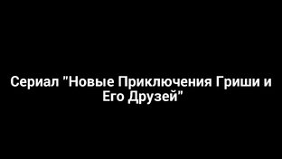 Сериал "Новое Приключение Гриши и его Друзей"