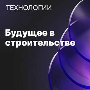 Технологии будущего в строительстве 
