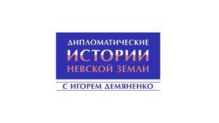 Дипломатические истории Невской Земли с Игорем Демяненко