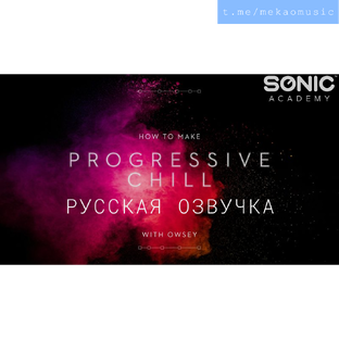 Sonic Academy - How To Make Progressive Chill with Owsey. (Русская озвучка)