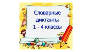 Словарные диктанты 1 - 4 классы