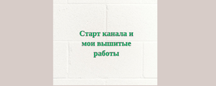 Старт канала и мои вышитые работы