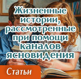 Жизненные истории, рассмотренные при помощи каналов ясновидения