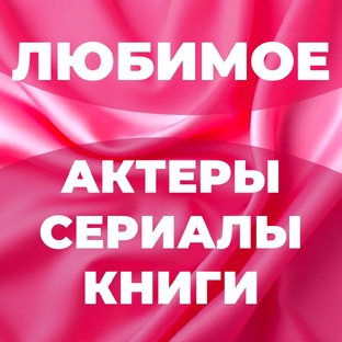 ЛЮБИМОЕ - АКТЕРЫ СЕРИАЛЫ КНИГИ