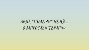 Люд, "полечи" меня...  о запросах и терапии