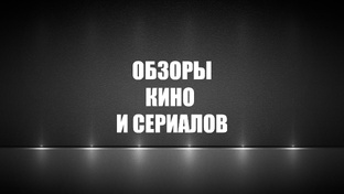 Обзоры кино и сериалов