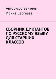 ИРМА СЕРГЕЕВА СБОРНИК ДИКТАНТОВ ПО РУССКОМУ ЯЗЫКУ  ДЛЯ СТАРШИХ КЛАССОВ
