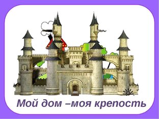  " МОЙ ДОМ МОЯ КРЕПОСТЬ "