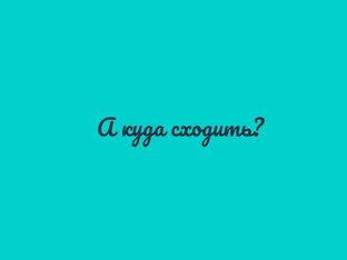 А куда сходить?
