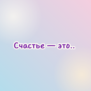 Счастье  — это..
