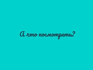 А что посмотреть?