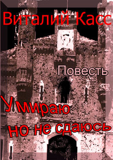 Повесть: "Умираю, но не сдаюсь" Автор: Виталий Касс