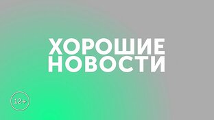 ХОРОШИЕ НОВОСТИ