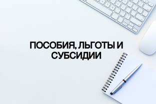 О пособиях, льготах и субсидиях