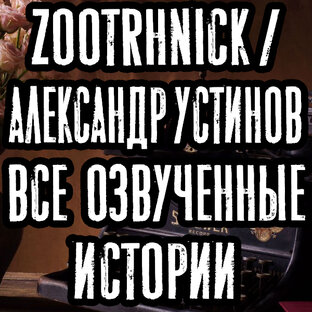 Zootrhnick / Александр Устинов. Все озвученные истории