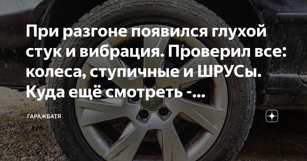 При разгоне появился глухой стук и вибрация. Проверил все: колеса ...