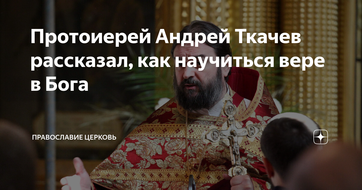Протоиерей Андрей Ткачев рассказал, как научиться вере в Бога ...