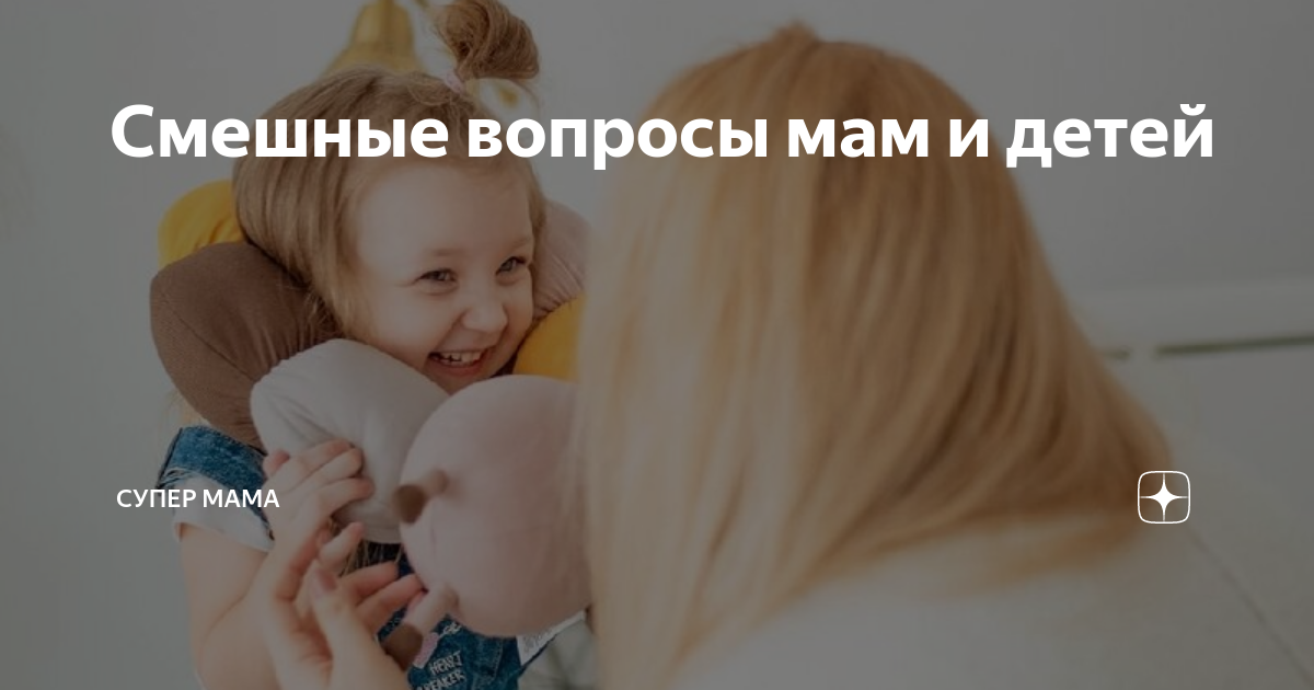 Смешные вопросы мам и детей | Супер мама | Дзен