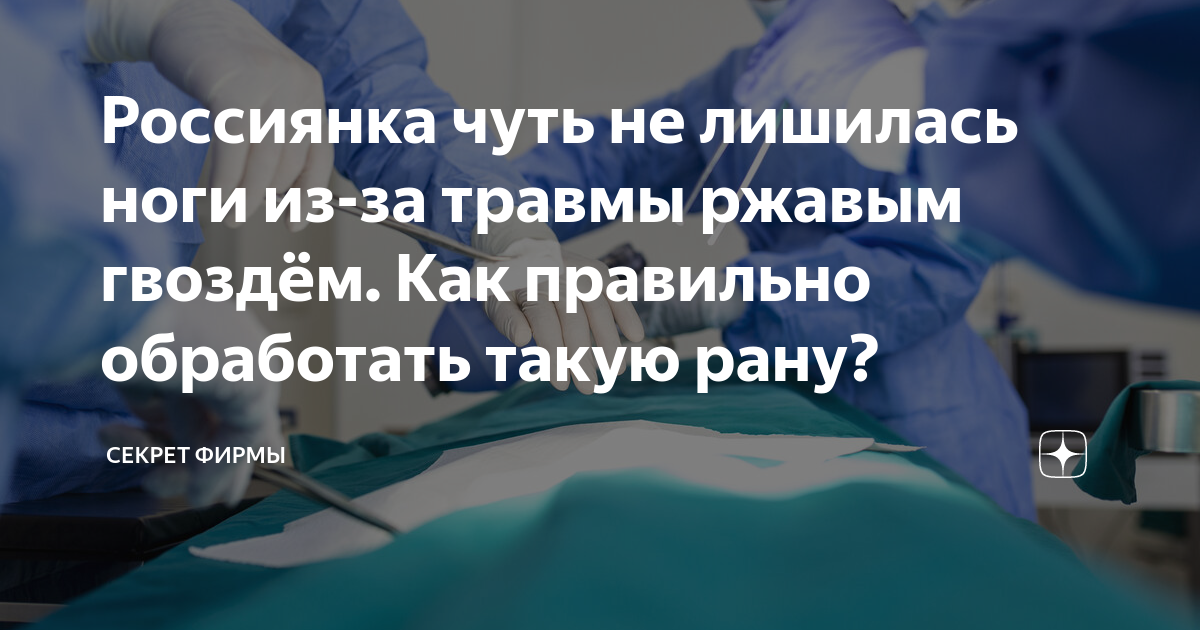 Россиянка чуть не лишилась ноги из-за травмы ржавым гвоздём. Как правильно обработать такую рану?