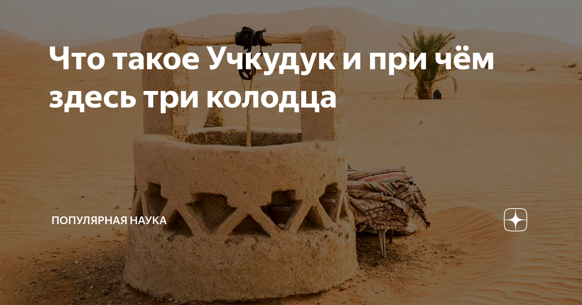 Что такое Учкудук и при чём здесь три колодца | Популярная наука | Дзен