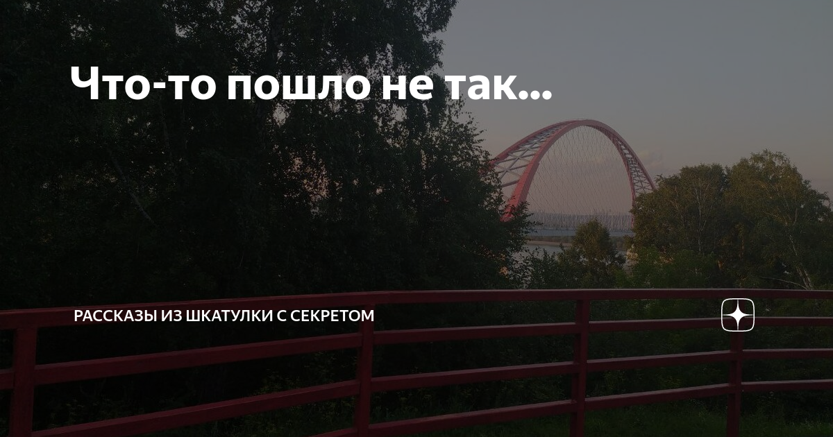 Что-то пошло не так... | Рассказы из шкатулки с секретом | Дзен