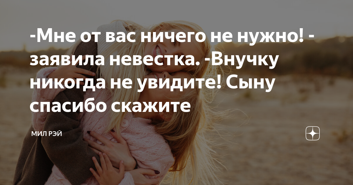 -Мне от вас ничего не нужно! - заявила невестка. -Внучку никогда не ...